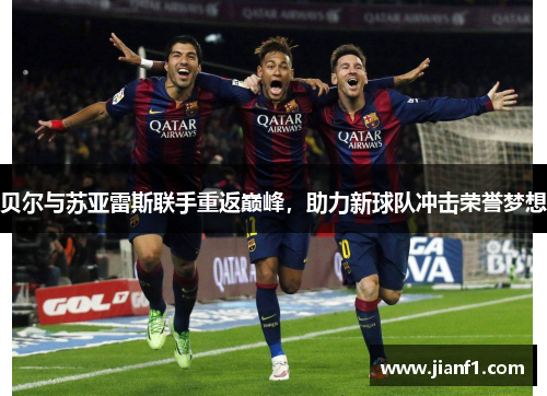 贝尔与苏亚雷斯联手重返巅峰,助力新球队冲击荣誉梦想 贝尔与苏亚雷斯联手重返巅峰,助力新球队冲击荣誉梦想