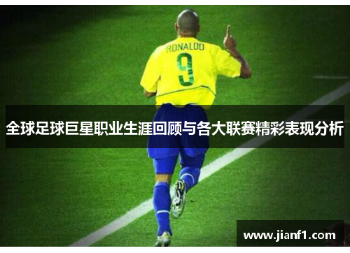 全球足球巨星职业生涯回顾与各大联赛精彩表现分析 全球足球巨星职业生涯回顾与各大联赛精彩表现分析