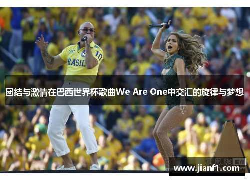 团结与激情在巴西世界杯歌曲We Are One中交汇的旋律与梦想 团结与激情在巴西世界杯歌曲We Are One中交汇的旋律与梦想