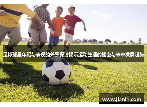 足球球星年纪与表现的关系探讨揭示运动生涯的秘密与未来发展趋势 足球球星年纪与表现的关系探讨揭示运动生涯的秘密与未来发展趋势