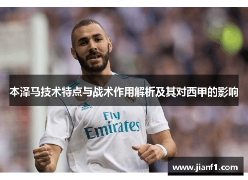 本泽马技术特点与战术作用解析及其对西甲的影响 本泽马技术特点与战术作用解析及其对西甲的影响