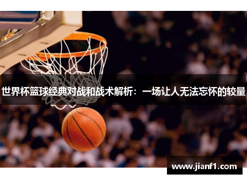 世界杯篮球经典对战和战术解析:一场让人无法忘怀的较量 世界杯篮球经典对战和战术解析:一场让人无法忘怀的较量