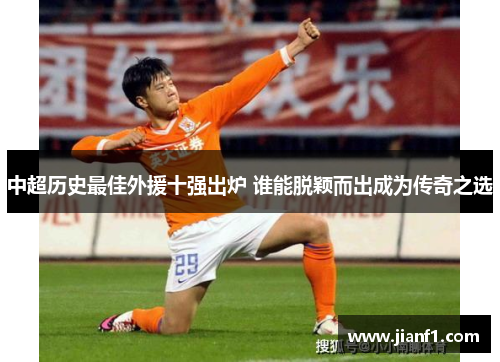中超历史最佳外援十强出炉 谁能脱颖而出成为传奇之选
