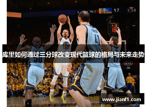 库里如何通过三分球改变现代篮球的格局与未来走势 库里如何通过三分球改变现代篮球的格局与未来走势