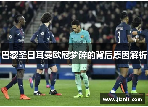巴黎圣日耳曼欧冠梦碎的背后原因解析
