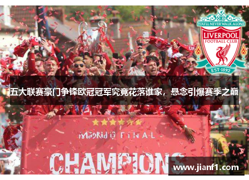 五大联赛豪门争锋欧冠冠军究竟花落谁家,悬念引爆赛季之巅 五大联赛豪门争锋欧冠冠军究竟花落谁家,悬念引爆赛季之巅