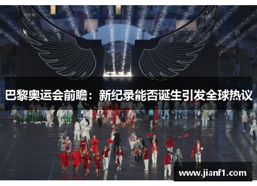 巴黎奥运会前瞻:新纪录能否诞生引发全球热议 巴黎奥运会前瞻:新纪录能否诞生引发全球热议