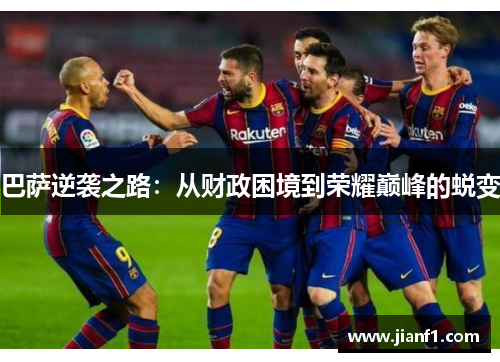巴萨逆袭之路:从财政困境到荣耀巅峰的蜕变 巴萨逆袭之路:从财政困境到荣耀巅峰的蜕变
