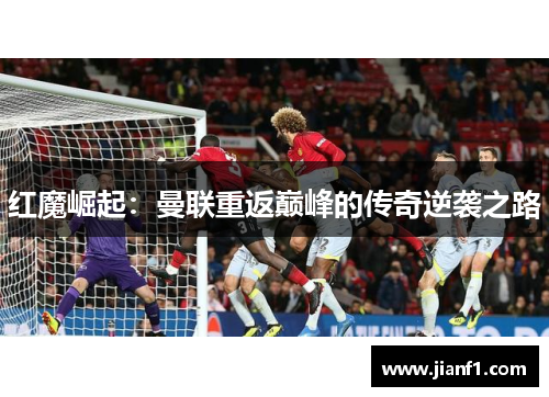红魔崛起：曼联重返巅峰的传奇逆袭之路