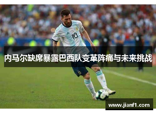 内马尔缺席暴露巴西队变革阵痛与未来挑战