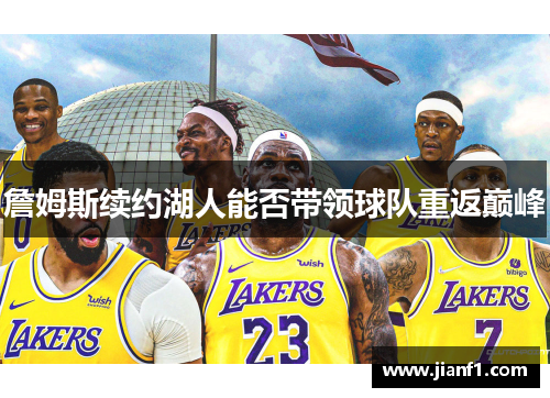 詹姆斯续约湖人能否带领球队重返巅峰 詹姆斯续约湖人能否带领球队重返巅峰