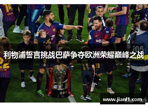 利物浦誓言挑战巴萨争夺欧洲荣耀巅峰之战 利物浦誓言挑战巴萨争夺欧洲荣耀巅峰之战
