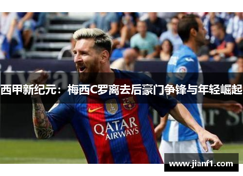 西甲新纪元：梅西C罗离去后豪门争锋与年轻崛起