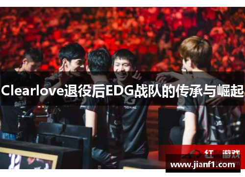 Clearlove退役后EDG战队的传承与崛起