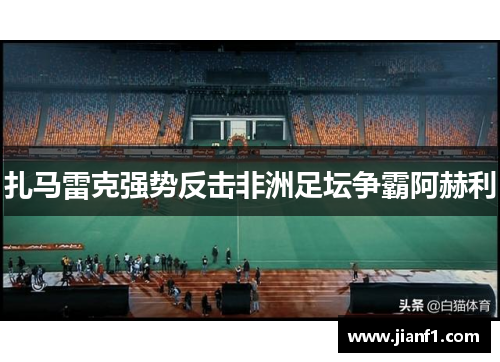 扎马雷克强势反击非洲足坛争霸阿赫利