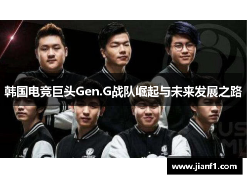 韩国电竞巨头Gen.G战队崛起与未来发展之路 韩国电竞巨头Gen.G战队崛起与未来发展之路