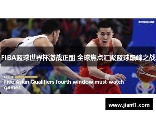 FIBA篮球世界杯激战正酣 全球焦点汇聚篮球巅峰之战