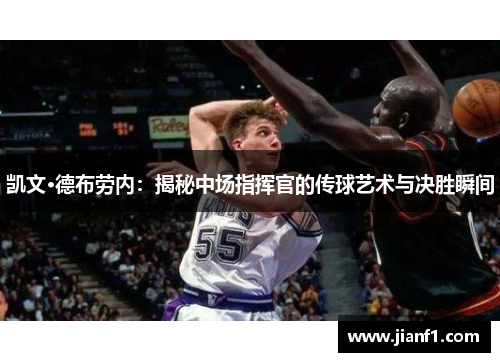 凯文·德布劳内：揭秘中场指挥官的传球艺术与决胜瞬间