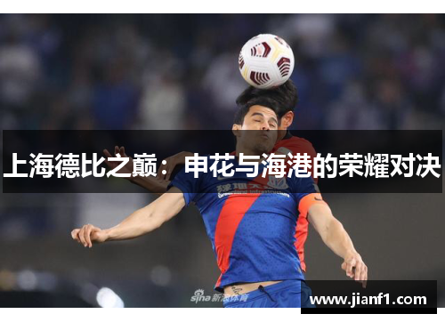 上海德比之巅：申花与海港的荣耀对决