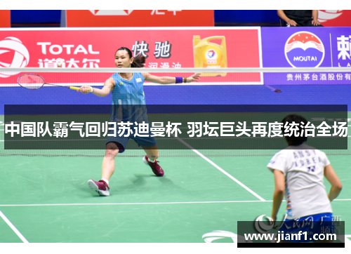 中国队霸气回归苏迪曼杯 羽坛巨头再度统治全场