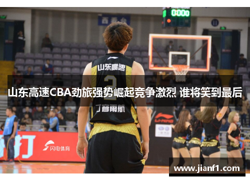山东高速CBA劲旅强势崛起竞争激烈 谁将笑到最后 山东高速CBA劲旅强势崛起竞争激烈 谁将笑到最后