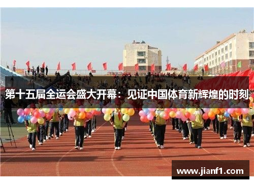 第十五届全运会盛大开幕:见证中国体育新辉煌的时刻 第十五届全运会盛大开幕:见证中国体育新辉煌的时刻