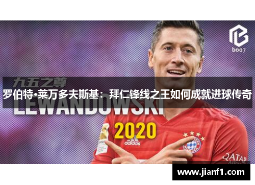 罗伯特·莱万多夫斯基:拜仁锋线之王如何成就进球传奇 罗伯特·莱万多夫斯基:拜仁锋线之王如何成就进球传奇
