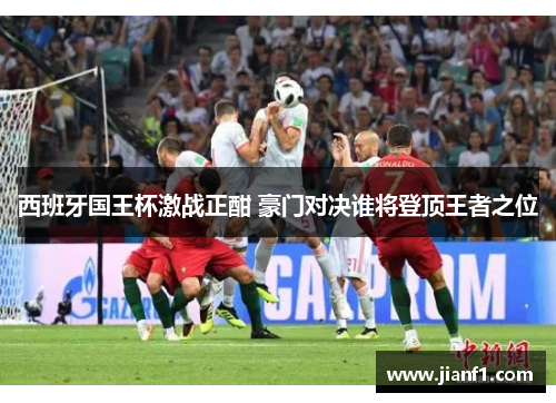 西班牙国王杯激战正酣 豪门对决谁将登顶王者之位 西班牙国王杯激战正酣 豪门对决谁将登顶王者之位