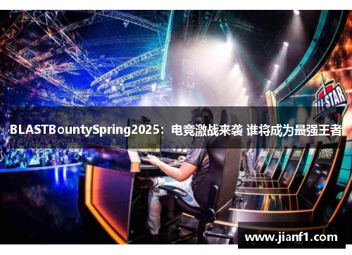 BLASTBountySpring2025：电竞激战来袭 谁将成为最强王者