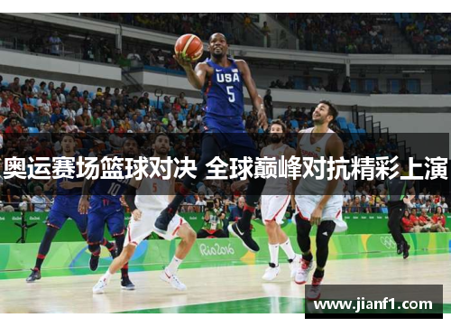 奥运赛场篮球对决 全球巅峰对抗精彩上演