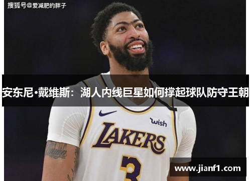 安东尼·戴维斯:湖人内线巨星如何撑起球队防守王朝 安东尼·戴维斯:湖人内线巨星如何撑起球队防守王朝