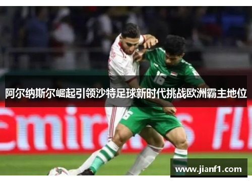 阿尔纳斯尔崛起引领沙特足球新时代挑战欧洲霸主地位 阿尔纳斯尔崛起引领沙特足球新时代挑战欧洲霸主地位