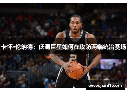 卡怀·伦纳德：低调巨星如何在攻防两端统治赛场