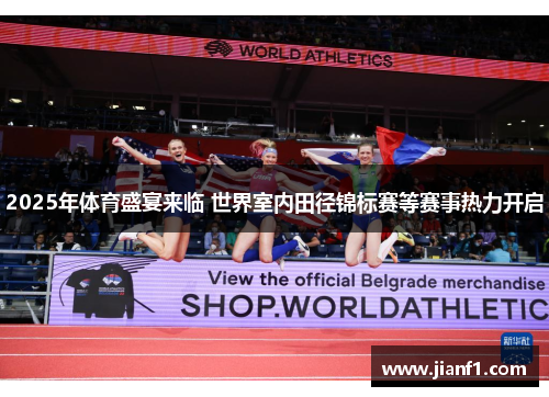 2025年体育盛宴来临 世界室内田径锦标赛等赛事热力开启