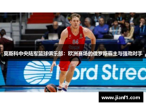 莫斯科中央陆军篮球俱乐部：欧洲赛场的俄罗斯霸主与强劲对手