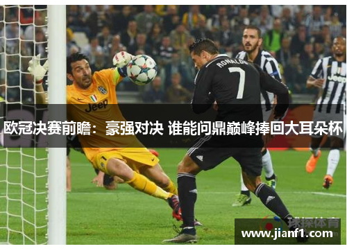 欧冠决赛前瞻:豪强对决 谁能问鼎巅峰捧回大耳朵杯 欧冠决赛前瞻:豪强对决 谁能问鼎巅峰捧回大耳朵杯