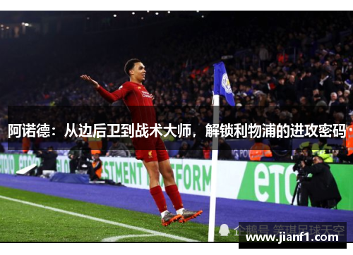 阿诺德:从边后卫到战术大师,解锁利物浦的进攻密码 阿诺德:从边后卫到战术大师,解锁利物浦的进攻密码