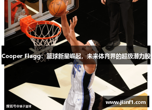 Cooper Flagg：篮球新星崛起，未来体育界的超级潜力股