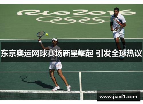 东京奥运网球赛场新星崛起 引发全球热议 东京奥运网球赛场新星崛起 引发全球热议