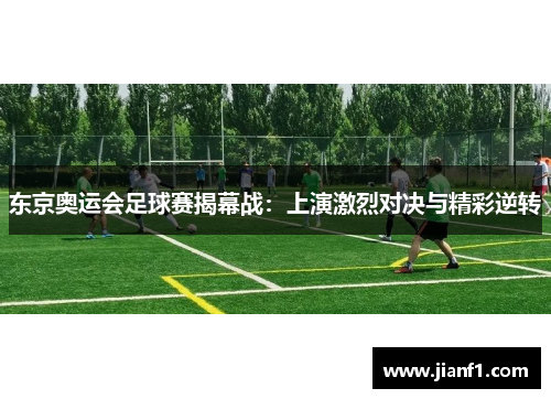 东京奥运会足球赛揭幕战：上演激烈对决与精彩逆转