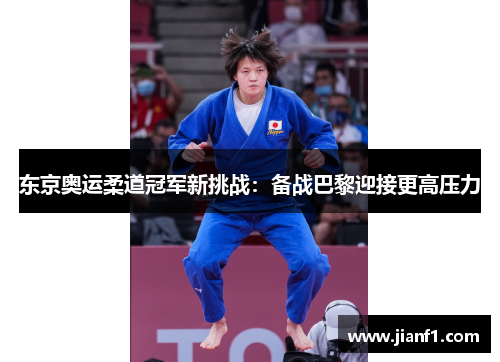 东京奥运柔道冠军新挑战：备战巴黎迎接更高压力